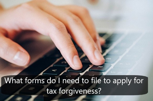 What forms do I need to file to apply for tax forgiveness